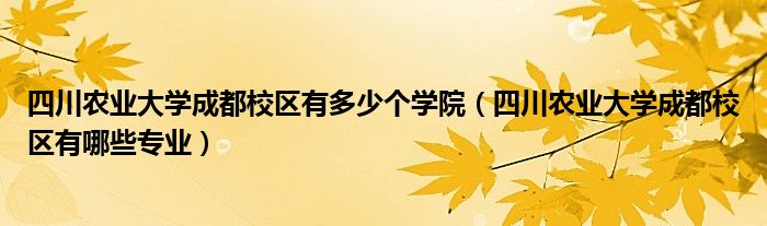 四川农业大学成都校区有多少个学院（四川农业大学成都校区有哪些专业）