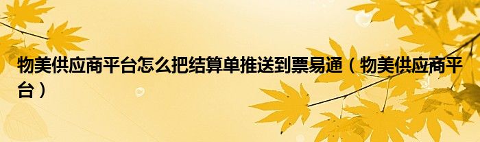物美供应商平台怎么把结算单推送到票易通（物美供应商平台）