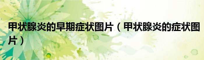 甲状腺炎的早期症状图片（甲状腺炎的症状图片）