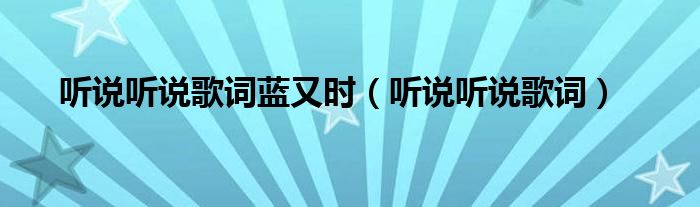 听说听说歌词蓝又时（听说听说歌词）