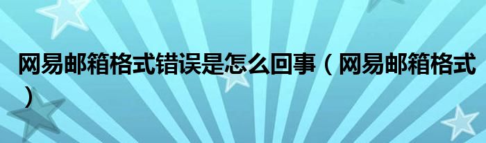网易邮箱格式错误是怎么回事（网易邮箱格式）