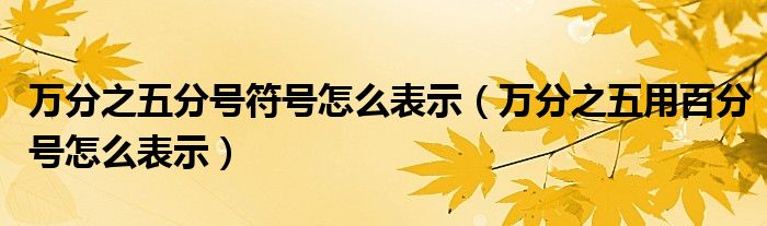 万分之五分号符号怎么表示（万分之五用百分号怎么表示）