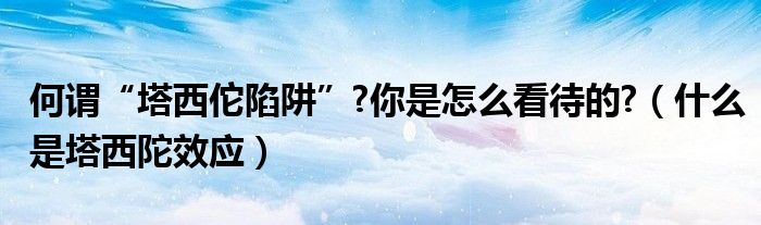 何谓“塔西佗陷阱”?你是怎么看待的?（什么是塔西陀效应）