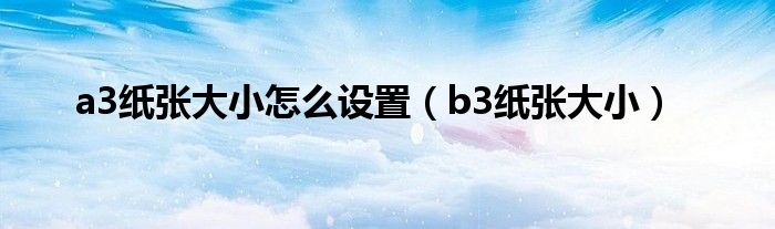 a3纸张大小怎么设置（b3纸张大小）