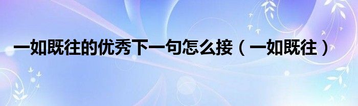 一如既往的优秀下一句怎么接（一如既往）