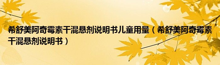 希舒美阿奇霉素干混悬剂说明书儿童用量（希舒美阿奇霉素干混悬剂说明书）