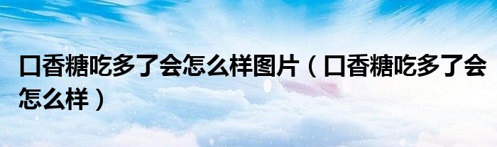 口香糖吃多了会怎么样图片（口香糖吃多了会怎么样）