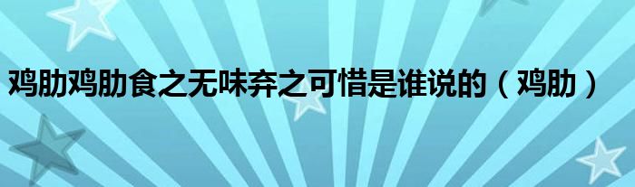 鸡肋鸡肋食之无味弃之可惜是谁说的（鸡肋）