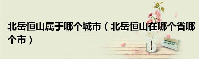 北岳恒山属于哪个城市（北岳恒山在哪个省哪个市）