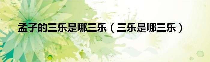 孟子的三乐是哪三乐（三乐是哪三乐）
