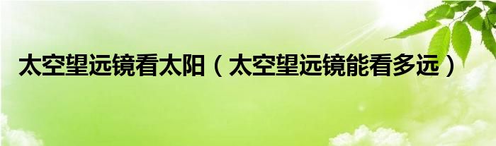太空望远镜看太阳（太空望远镜能看多远）