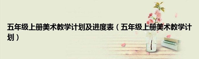 五年级上册美术教学计划及进度表（五年级上册美术教学计划）