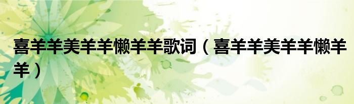 喜羊羊美羊羊懒羊羊歌词（喜羊羊美羊羊懒羊羊）