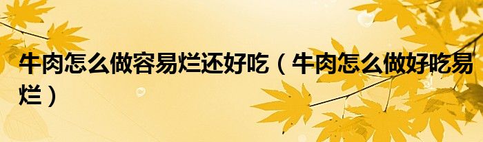 牛肉怎么做容易烂还好吃（牛肉怎么做好吃易烂）