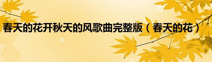 春天的花开秋天的风歌曲完整版（春天的花）