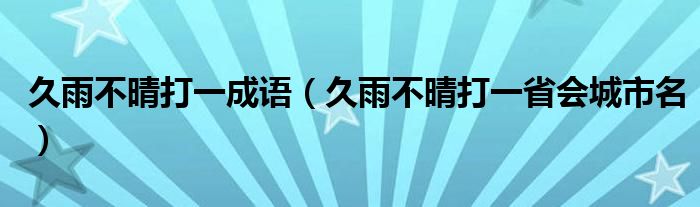 久雨不晴打一成语（久雨不晴打一省会城市名）