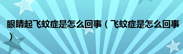 眼睛起飞蚊症是怎么回事（飞蚊症是怎么回事）