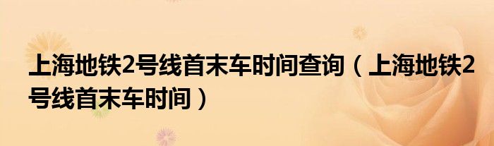 上海地铁2号线首末车时间查询（上海地铁2号线首末车时间）