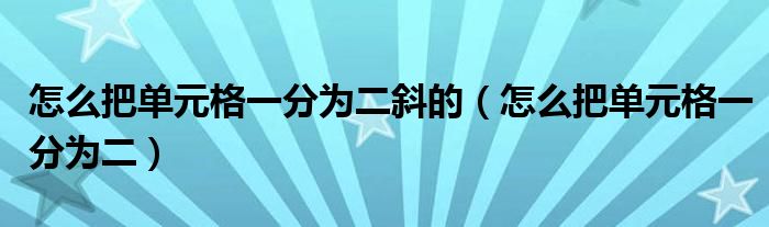 怎么把单元格一分为二斜的（怎么把单元格一分为二）