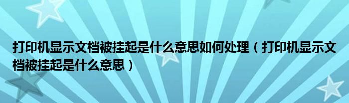 打印机显示文档被挂起是什么意思如何处理（打印机显示文档被挂起是什么意思）