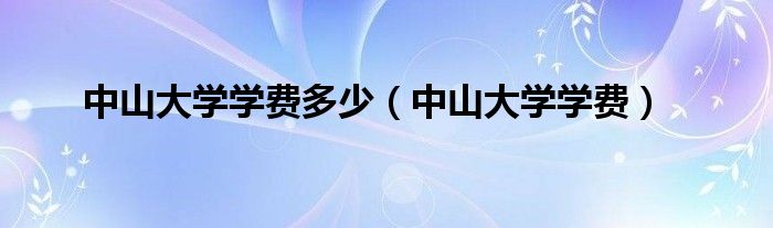 中山大学学费多少（中山大学学费）