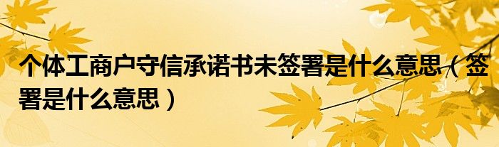 个体工商户守信承诺书未签署是什么意思（签署是什么意思）
