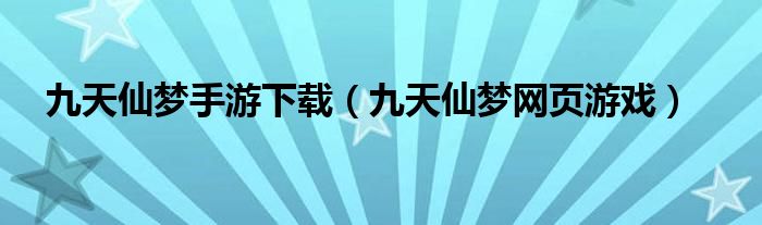 九天仙梦手游下载（九天仙梦网页游戏）