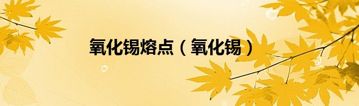 氧化锡熔点（氧化锡）