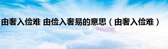 由奢入俭难 由俭入奢易的意思（由奢入俭难）
