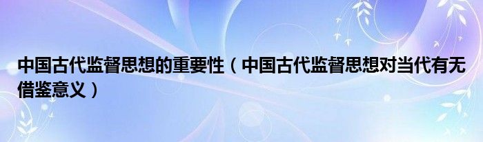 中国古代监督思想的重要性（中国古代监督思想对当代有无借鉴意义）