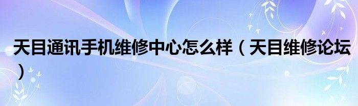 天目通讯手机维修中心怎么样（天目维修论坛）