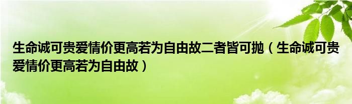 生命诚可贵爱情价更高若为自由故二者皆可抛（生命诚可贵爱情价更高若为自由故）