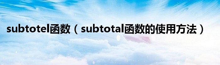 subtotel函数（subtotal函数的使用方法）