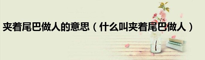 夹着尾巴做人的意思（什么叫夹着尾巴做人）