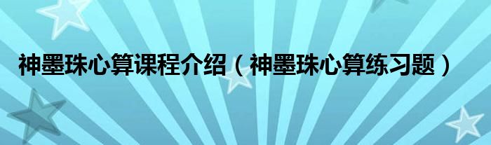 神墨珠心算课程介绍（神墨珠心算练习题）
