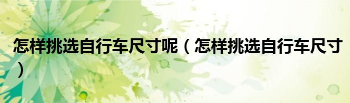 怎样挑选自行车尺寸呢（怎样挑选自行车尺寸）
