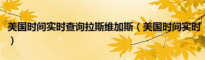 美国时间实时查询拉斯维加斯（美国时间实时）