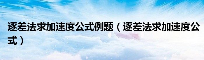 逐差法求加速度公式例题（逐差法求加速度公式）