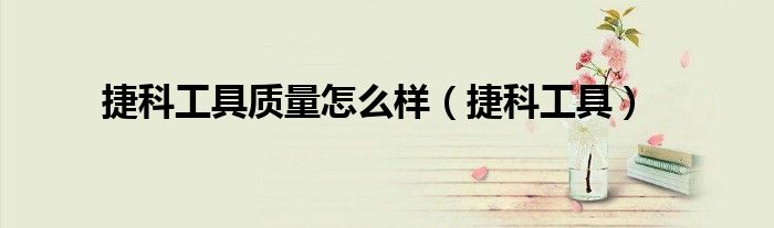 捷科工具质量怎么样（捷科工具）
