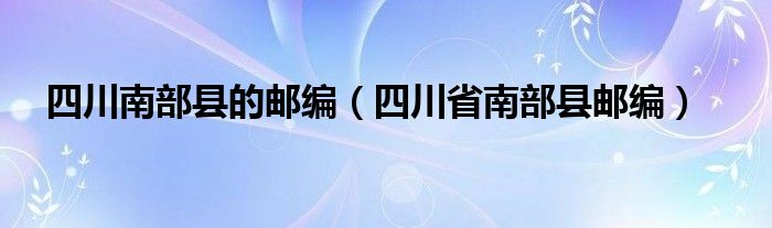 四川南部县的邮编（四川省南部县邮编）