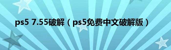 ps5 7.55破解（ps5免费中文破解版）