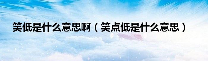 笑低是什么意思啊（笑点低是什么意思）