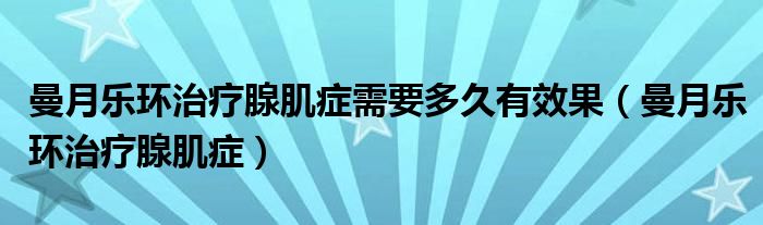 曼月乐环治疗腺肌症需要多久有效果（曼月乐环治疗腺肌症）