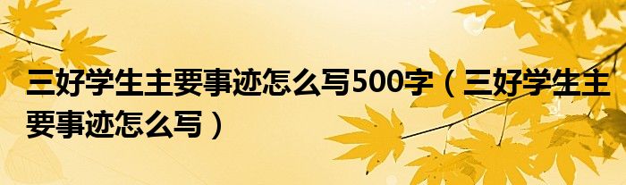 三好学生主要事迹怎么写500字（三好学生主要事迹怎么写）