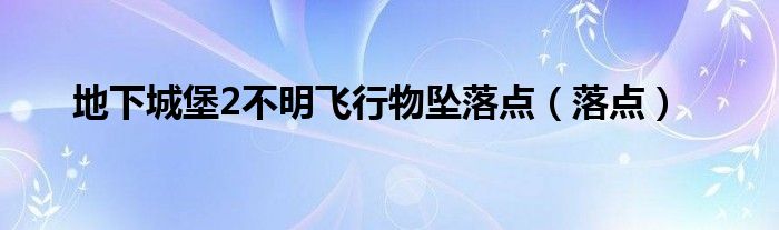 地下城堡2不明飞行物坠落点（落点）