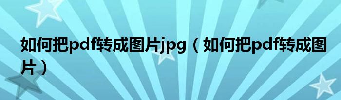 如何把pdf转成图片jpg（如何把pdf转成图片）