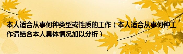 本人适合从事何种类型或性质的工作（本人适合从事何种工作请结合本人具体情况加以分析）