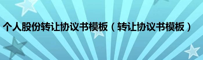 个人股份转让协议书模板（转让协议书模板）