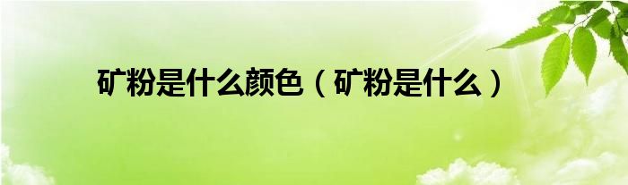 矿粉是什么颜色（矿粉是什么）