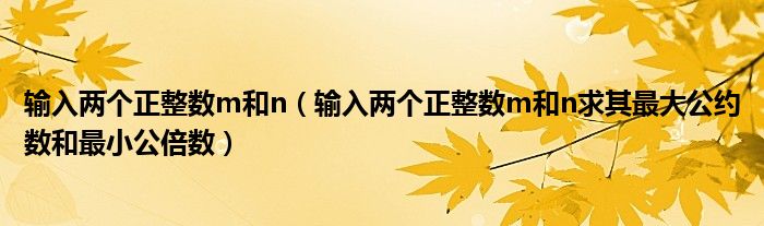 输入两个正整数m和n（输入两个正整数m和n求其最大公约数和最小公倍数）
